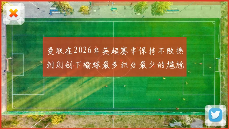 曼联在2026年英超赛季保持不败热刺则创下输球最多积分最少的尴尬纪录