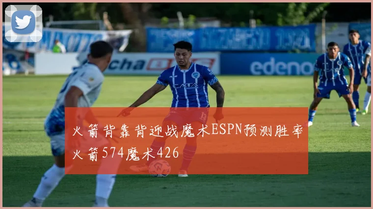 火箭背靠背迎战魔术ESPN预测胜率火箭574魔术426