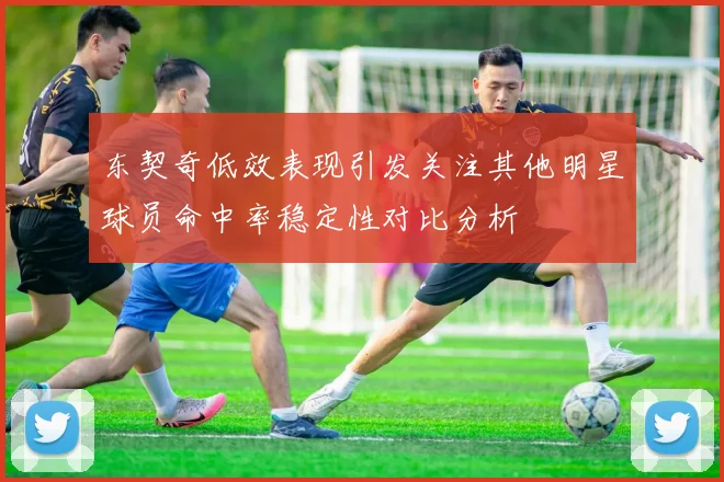 东契奇低效表现引发关注其他明星球员命中率稳定性对比分析