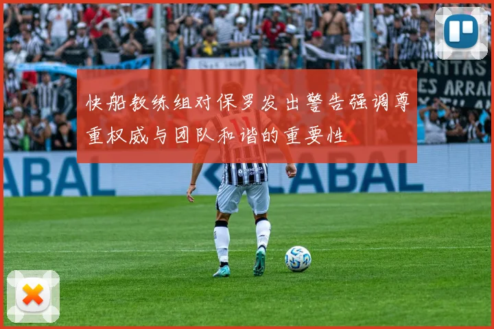 快船教练组对保罗发出警告强调尊重权威与团队和谐的重要性