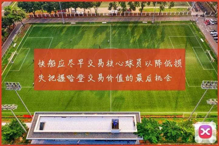 快船应尽早交易核心球员以降低损失把握哈登交易价值的最后机会