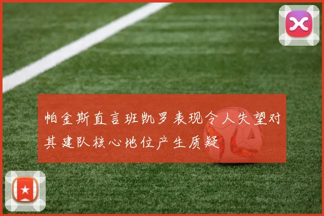 帕金斯直言班凯罗表现令人失望对其建队核心地位产生质疑