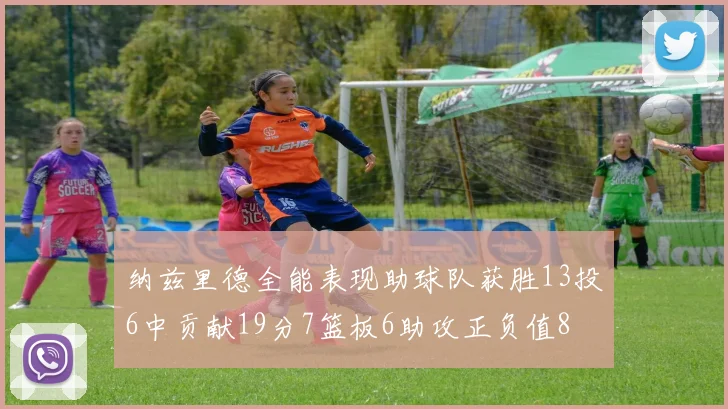 纳兹里德全能表现助球队获胜13投6中贡献19分7篮板6助攻正负值8
