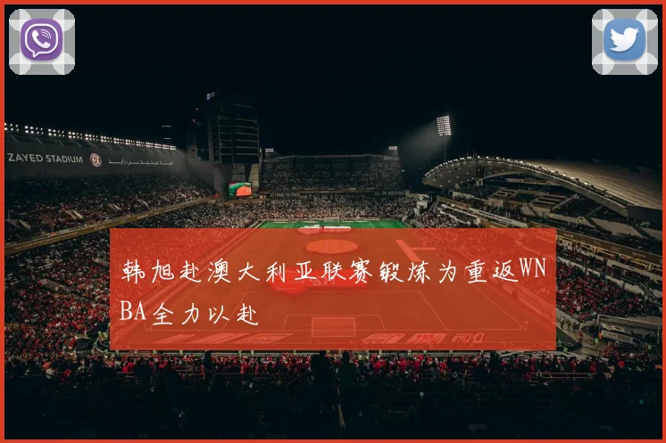 韩旭赴澳大利亚联赛锻炼为重返WNBA全力以赴