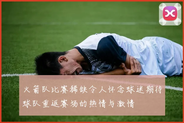 火箭队比赛稀缺令人怀念球迷期待球队重返赛场的热情与激情