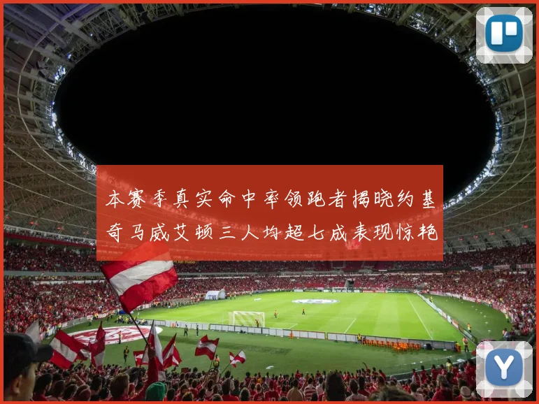 本赛季真实命中率领跑者揭晓约基奇马威艾顿三人均超七成表现惊艳