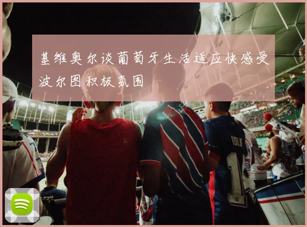 基维奥尔谈葡萄牙生活适应快感受波尔图积极氛围