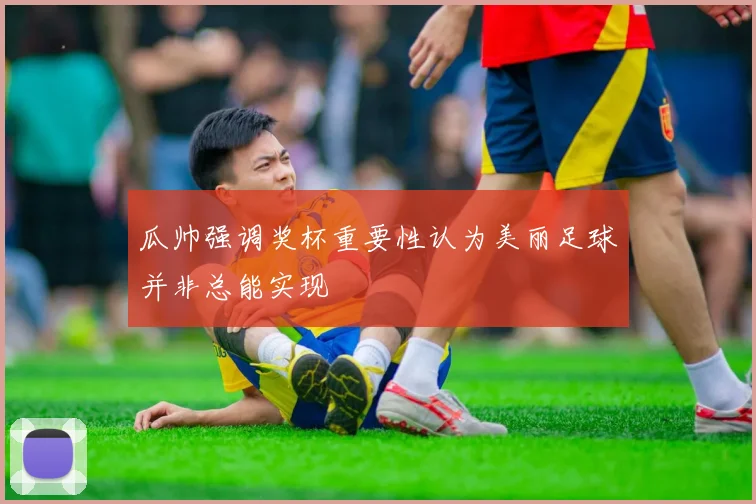 瓜帅强调奖杯重要性认为美丽足球并非总能实现