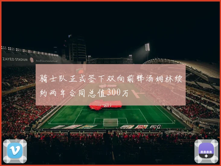 骑士队正式签下双向前锋汤姆林续约两年合同总值300万