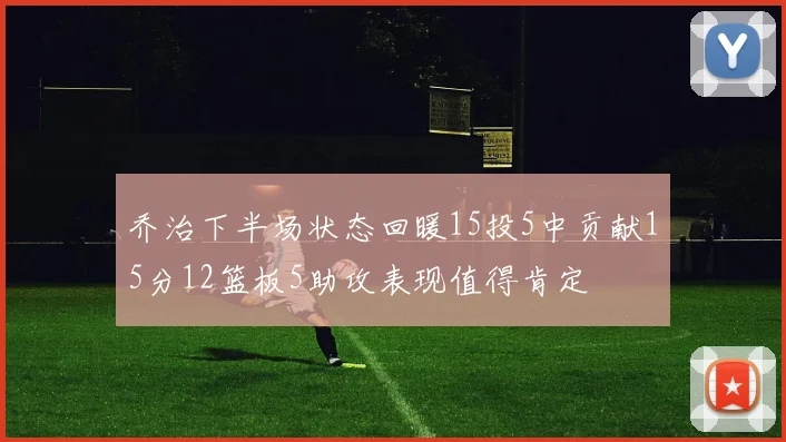 乔治下半场状态回暖15投5中贡献15分12篮板5助攻表现值得肯定
