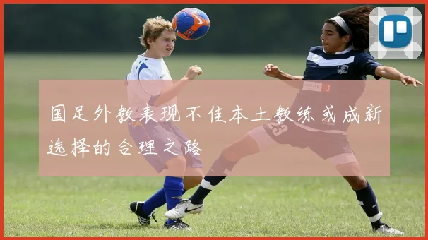 国足外教表现不佳本土教练或成新选择的合理之路