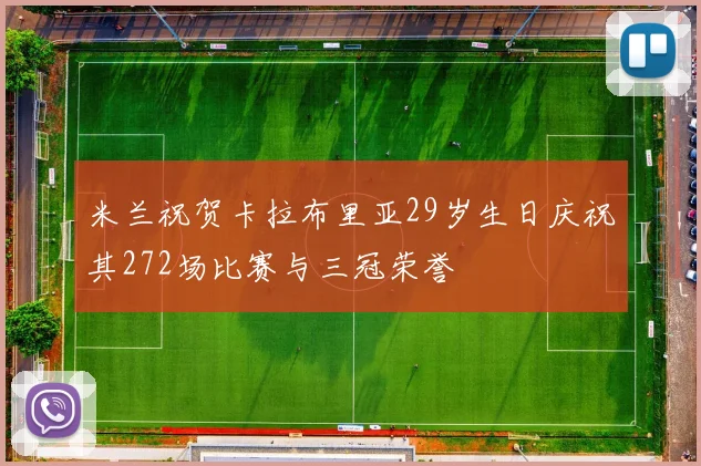 米兰祝贺卡拉布里亚29岁生日庆祝其272场比赛与三冠荣誉