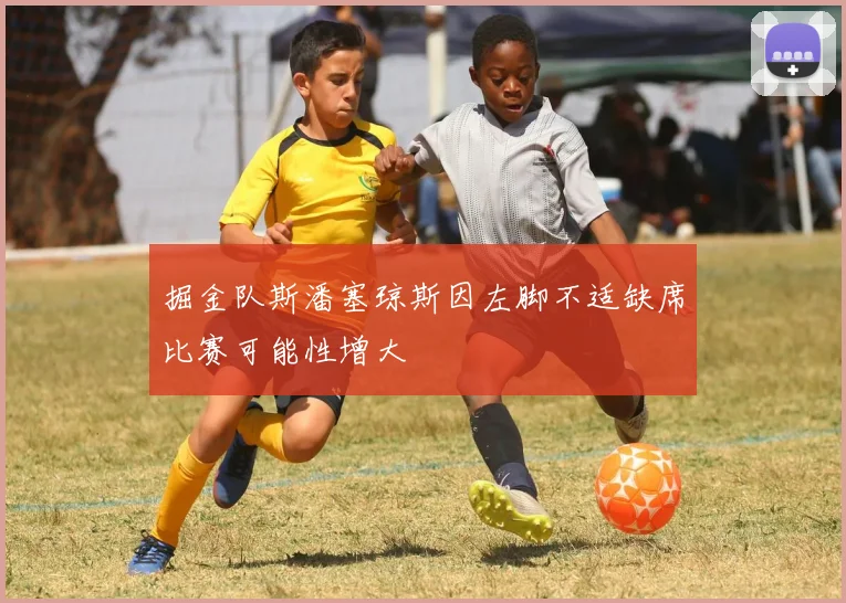 掘金队斯潘塞琼斯因左脚不适缺席比赛可能性增大