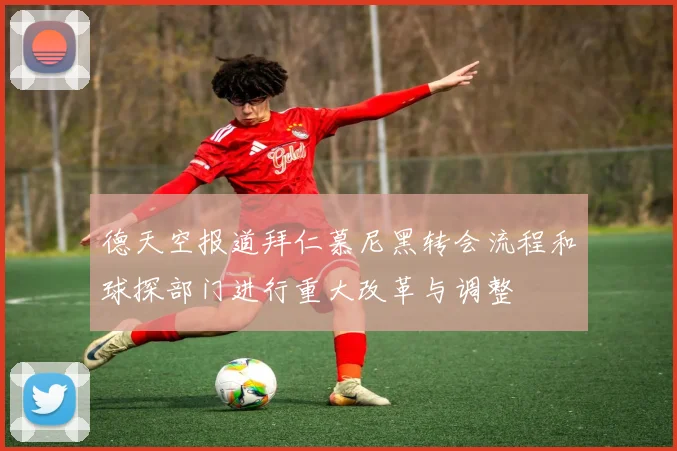 德天空报道拜仁慕尼黑转会流程和球探部门进行重大改革与调整