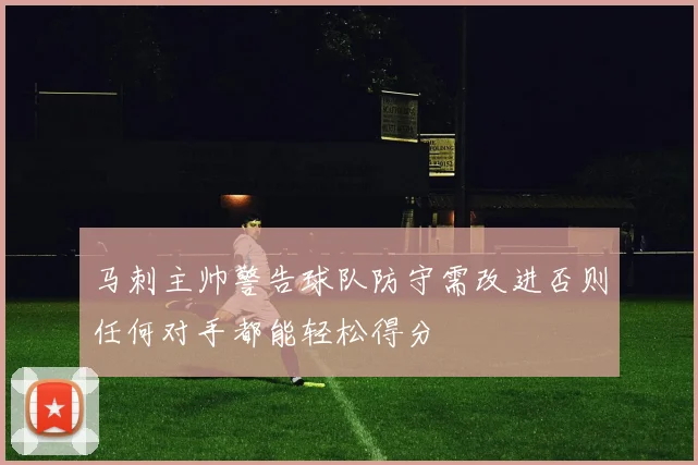 马刺主帅警告球队防守需改进否则任何对手都能轻松得分