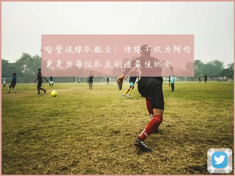 哈登谈球队配合：传球不仅为阿伦更是为每位队友创造最佳机会