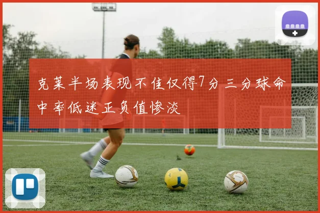 克莱半场表现不佳仅得7分三分球命中率低迷正负值惨淡