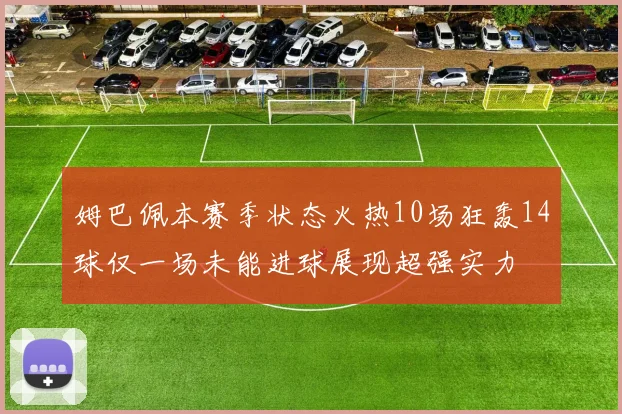 姆巴佩本赛季状态火热10场狂轰14球仅一场未能进球展现超强实力